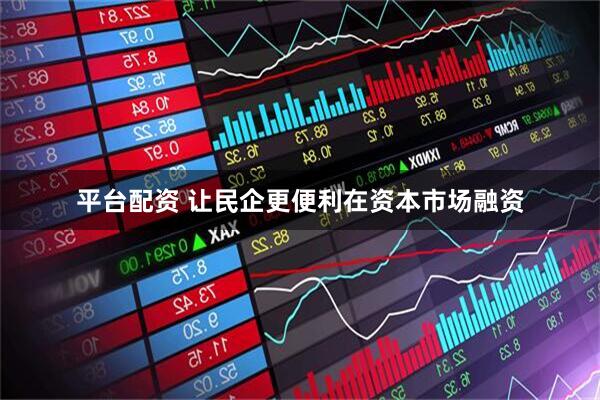 平台配资 让民企更便利在资本市场融资