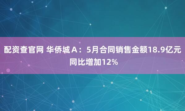 配资查官网 华侨城Ａ：5月合同销售金额18.9亿元 同比增加12%