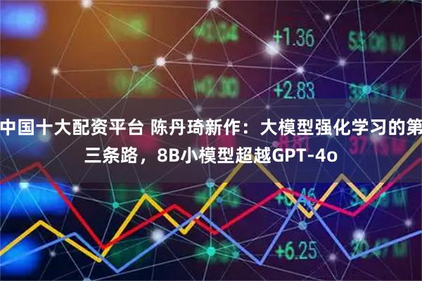 中国十大配资平台 陈丹琦新作：大模型强化学习的第三条路，8B小模型超越GPT-4o