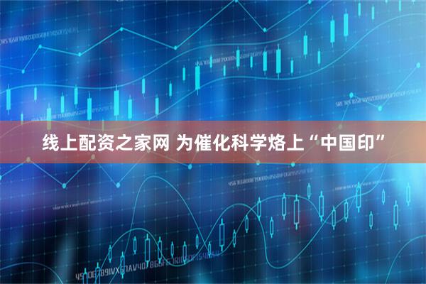 线上配资之家网 为催化科学烙上“中国印”