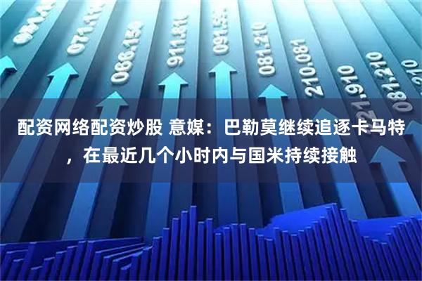 配资网络配资炒股 意媒：巴勒莫继续追逐卡马特，在最近几个小时内与国米持续接触